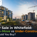 Flats for Sale in Whitefield: Ready-to-Move vs Under-Construction – Which Should You Buy?